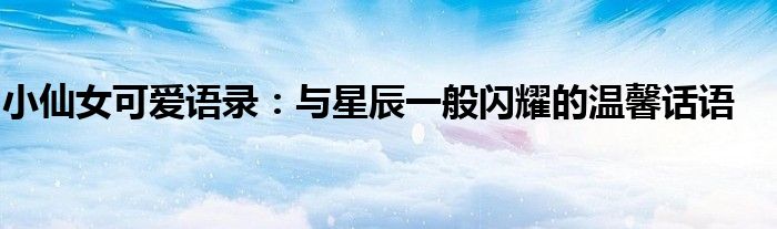 小仙女可爱语录：与星辰一般闪耀的温馨话语