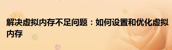 解决虚拟内存不足问题：如何设置和优化虚拟内存