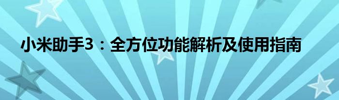 小米助手3：全方位功能解析及使用指南