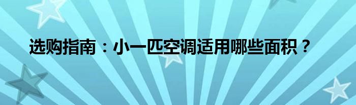 选购指南：小一匹空调适用哪些面积？