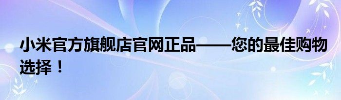 小米官方旗舰店官网正品——您的最佳购物选择！