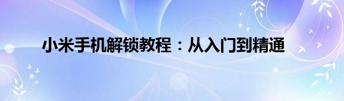 小米手机解锁教程：从入门到精通