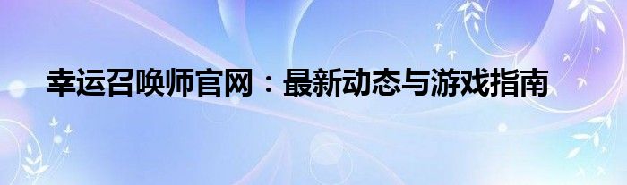 幸运召唤师官网：最新动态与游戏指南