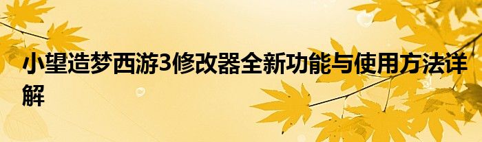 小望造梦西游3修改器全新功能与使用方法详解