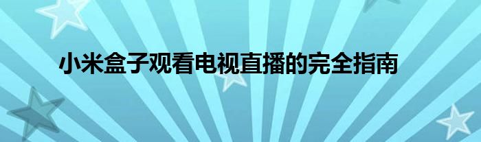 小米盒子观看电视直播的完全指南
