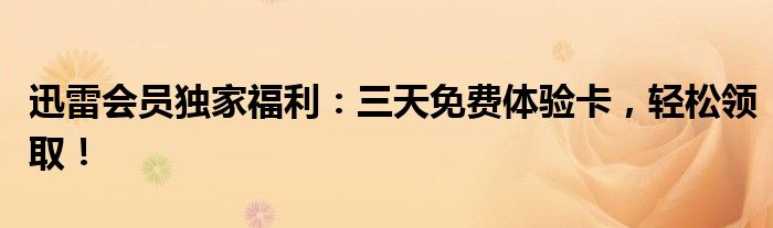 迅雷会员独家福利：三天免费体验卡，轻松领取！