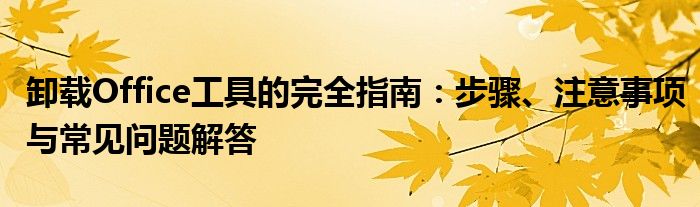 卸载Office工具的完全指南：步骤、注意事项与常见问题解答