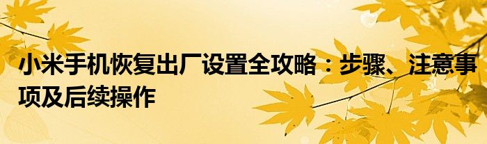 小米手机恢复出厂设置全攻略：步骤、注意事项及后续操作