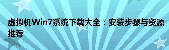 虚拟机Win7系统下载大全：安装步骤与资源推荐
