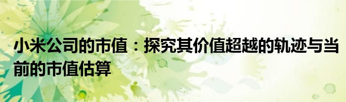 小米公司的市值：探究其价值超越的轨迹与当前的市值估算
