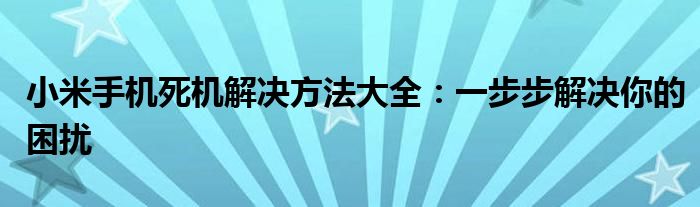 小米手机死机解决方法大全：一步步解决你的困扰