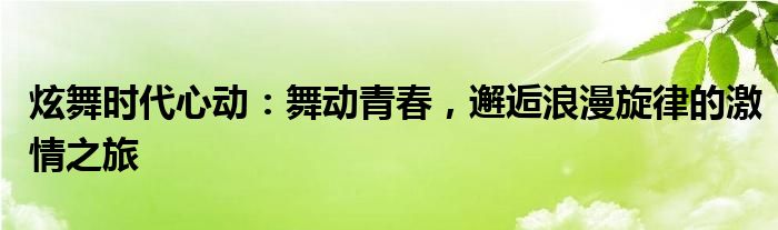 炫舞时代心动：舞动青春，邂逅浪漫旋律的激情之旅