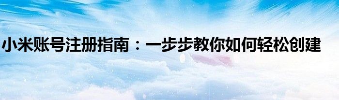 小米账号注册指南：一步步教你如何轻松创建