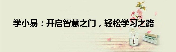 学小易：开启智慧之门，轻松学习之路