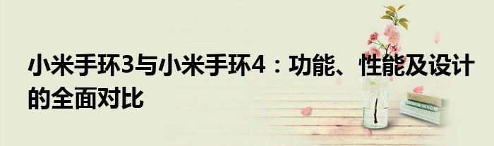 小米手环3与小米手环4：功能、性能及设计的全面对比