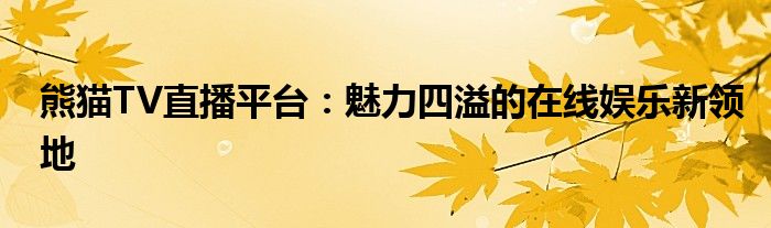 熊猫TV直播平台：魅力四溢的在线娱乐新领地