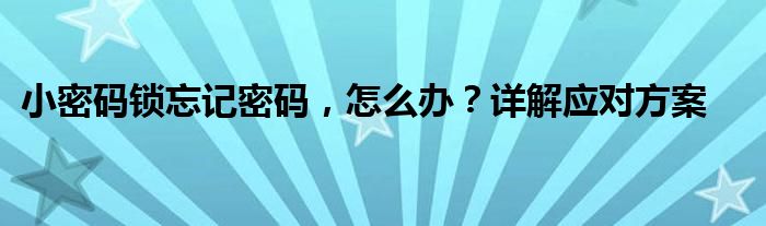 小密码锁忘记密码，怎么办？详解应对方案