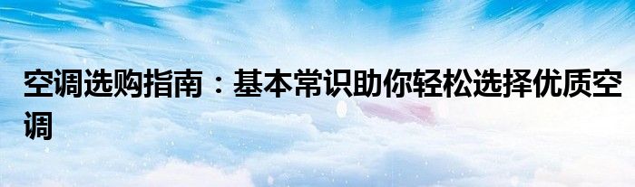 空调选购指南：基本常识助你轻松选择优质空调