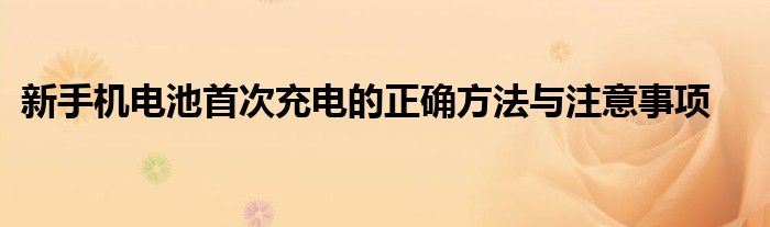 新手机电池首次充电的正确方法与注意事项