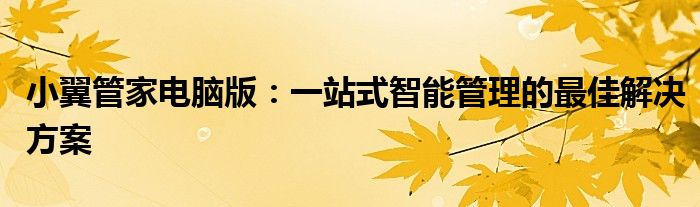 小翼管家电脑版：一站式智能管理的最佳解决方案