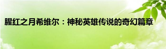 腥红之月希维尔：神秘英雄传说的奇幻篇章