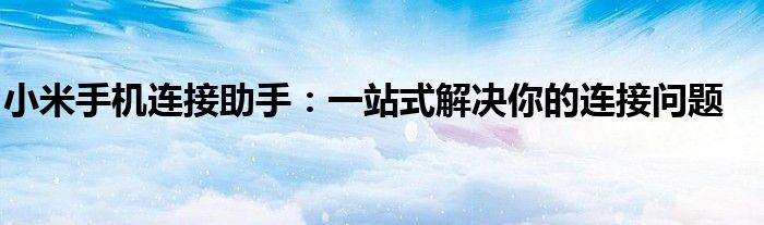 小米手机连接助手：一站式解决你的连接问题