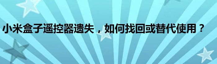 小米盒子遥控器遗失，如何找回或替代使用？