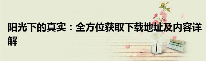 阳光下的真实：全方位获取下载地址及内容详解
