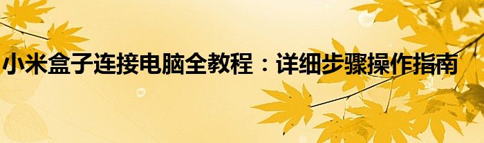 小米盒子连接电脑全教程：详细步骤操作指南