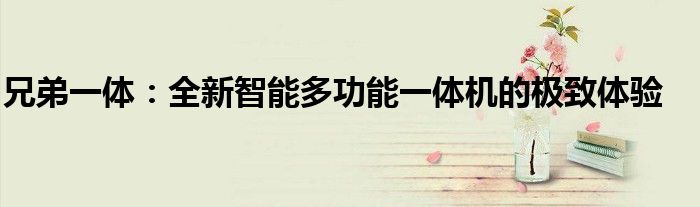 兄弟一体：全新智能多功能一体机的极致体验