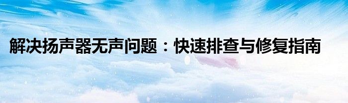解决扬声器无声问题：快速排查与修复指南
