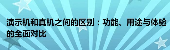 演示机和真机之间的区别：功能、用途与体验的全面对比