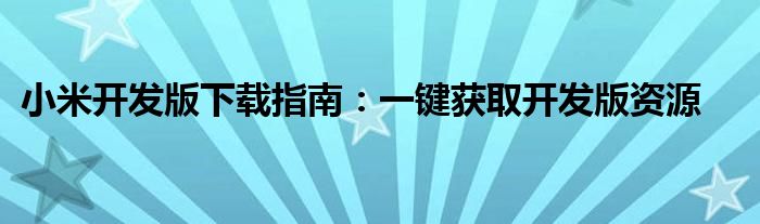 小米开发版下载指南：一键获取开发版资源