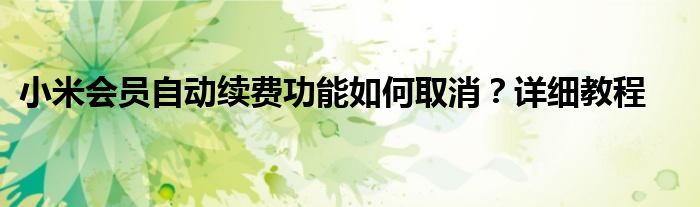 小米会员自动续费功能如何取消？详细教程