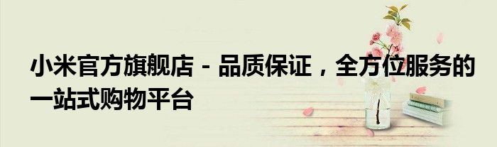 小米官方旗舰店 - 品质保证，全方位服务的一站式购物平台
