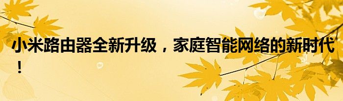 小米路由器全新升级，家庭智能网络的新时代！