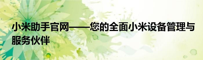 小米助手官网——您的全面小米设备管理与服务伙伴