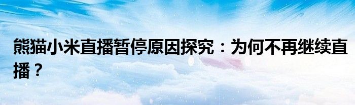 熊猫小米直播暂停原因探究：为何不再继续直播？