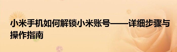 小米手机如何解锁小米账号——详细步骤与操作指南