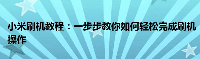 小米刷机教程：一步步教你如何轻松完成刷机操作