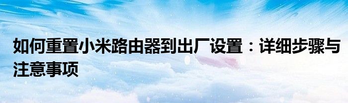 如何重置小米路由器到出厂设置：详细步骤与注意事项