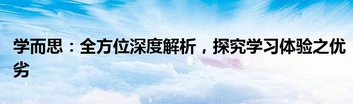 学而思：全方位深度解析，探究学习体验之优劣