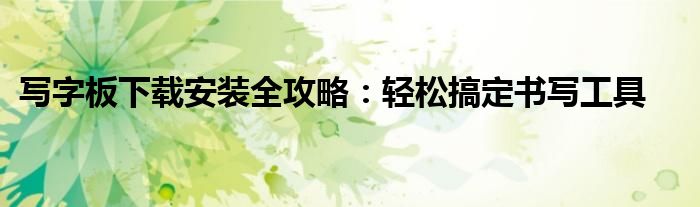写字板下载安装全攻略：轻松搞定书写工具