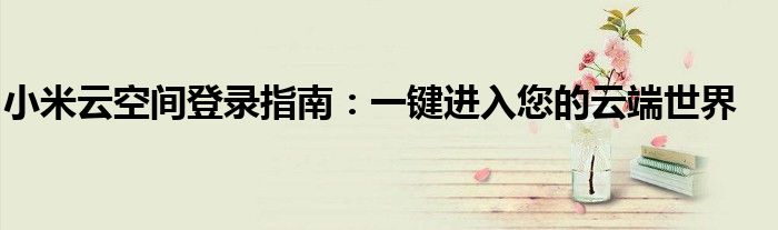 小米云空间登录指南：一键进入您的云端世界