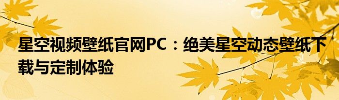 星空视频壁纸官网PC：绝美星空动态壁纸下载与定制体验