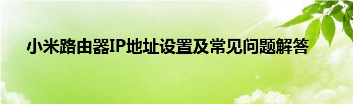 小米路由器IP地址设置及常见问题解答