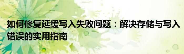 如何修复延缓写入失败问题：解决存储与写入错误的实用指南