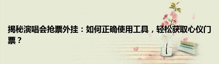 揭秘演唱会抢票外挂：如何正确使用工具，轻松获取心仪门票？
