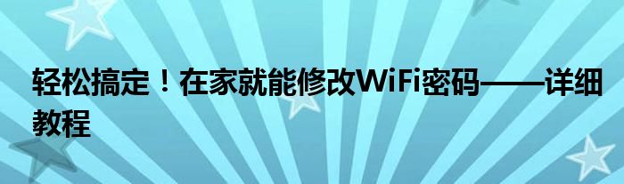 轻松搞定！在家就能修改WiFi密码——详细教程