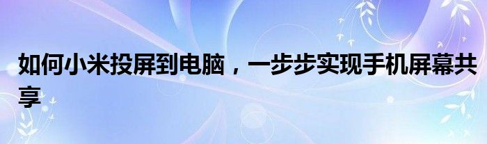 如何小米投屏到电脑，一步步实现手机屏幕共享